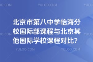 北京市第八中学怡海分校国际部课程与北京其他国际学校课程对比？