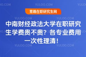 2026中南财经政法大学在职研究生学费贵不贵？各专业费用一次性理清！