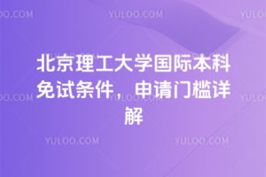 北京理工大学国际本科免试条件，2026年申请门槛详解