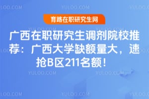 广西在职研究生调剂院校推荐：广西大学缺额量大，速抢B区211名额！