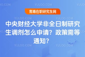 中央财经大学非全日制研究生调剂怎么申请？2026政策需等通知？