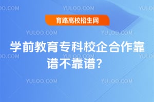 学前教育专科校企合作靠谱不靠谱?