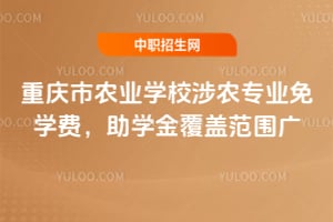 重庆市农业学校涉农专业免学费，助学金覆盖范围广