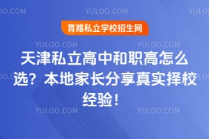 天津私立高中和职高怎么选?本地家长分享真实择校经验!
