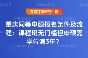 重庆同等申硕报名条件及流程：课程班无门槛但申硕需学位满3年？