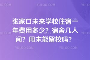张家口未来学校住宿一年费用多少？宿舍几人间？周末能留校吗？