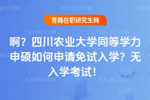 啊？四川农业大学同等学力申硕如何申请免试入学？无入学考试！
