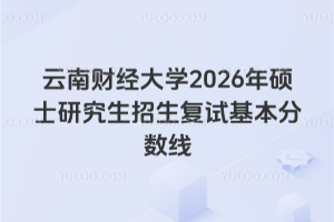 云南财经大学2026年硕士研究生招生复试基本分数线