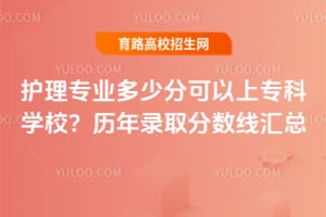 护理专业多少分可以上专科学校?历年录取分数线汇总