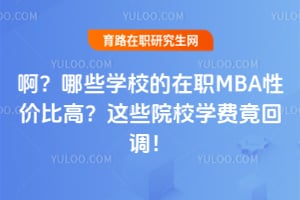 啊?哪些学校的在职MBA性价比高?2026这些院校学费竟回调!