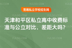 天津和平区私立高中收费标准与公立对比,差距大吗?