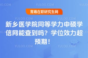 新乡医学院同等学力申硕学信网能查到吗？学位效力超预期！
