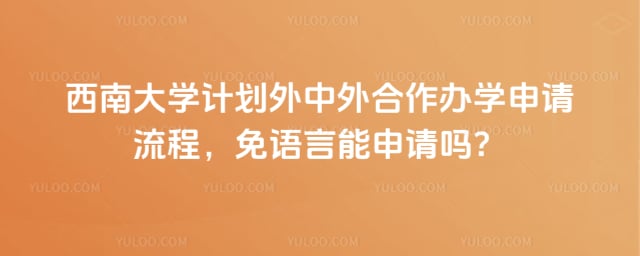 西南大学计划外中外合作办学申请流程