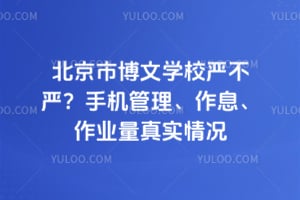 北京市博文学校严不严？手机管理、作息、作业量真实情况