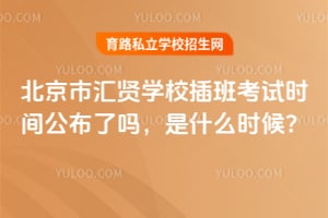 2026年北京市汇贤学校插班考试时间公布了吗,是什么时候?