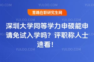 深圳大学同等学力申硕能申请免试入学吗？评职称人士速看！