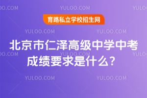 2026年北京市仁泽高级中学中考成绩要求是什么？