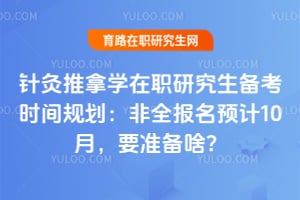 针灸推拿学在职研究生备考时间规划：2026非全报名预计10月，要准备啥？