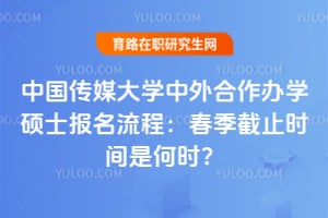 中国传媒大学中外合作办学硕士报名流程：2026春季截止时间是何时？