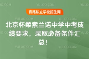 北京怀柔索兰诺中学中考成绩要求，录取必备条件汇总！