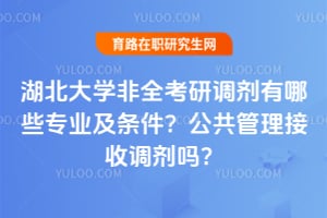 湖北大学非全考研调剂有哪些专业及条件？2026公共管理接收调剂吗？