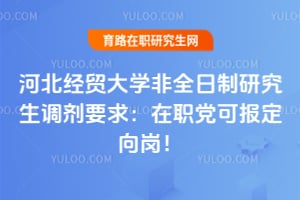 河北经贸大学非全日制研究生调剂要求：在职党可报定向岗！