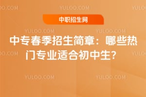 2026年中专春季招生简章：哪些热门专业适合初中生？