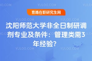 沈阳师范大学非全日制研调剂专业及条件：2026管理类需3年经验？
