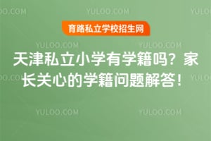天津私立小学有学籍吗?家长关心的学籍问题解答!