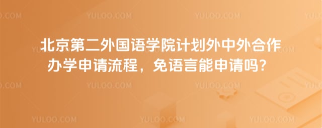 北京第二外国语学院计划外中外合作办学申请流程