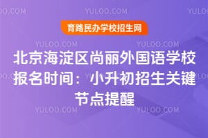 北京海淀区尚丽外国语学校报名时间：2026年小升初招生关键节点提醒