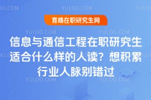 信息与通信工程在职研究生适合什么样的人读?想积累行业人脉别错过