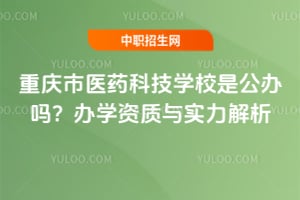 重庆市医药科技学校是公办吗？办学资质与实力解析