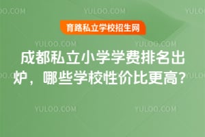 2026成都私立小学学费排名出炉,哪些学校性价比更高?