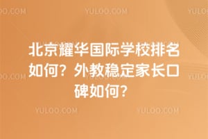 北京耀华国际学校排名如何？外教稳定家长口碑如何？
