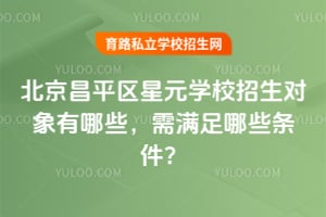 2026年北京昌平区星元学校招生对象有哪些，需满足哪些条件？