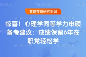 惊喜！心理学同等学力申硕备考建议：成绩保留6年在职党轻松学
