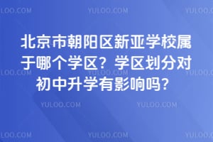 北京市朝阳区新亚学校属于哪个学区？学区划分对初中升学有影响吗？
