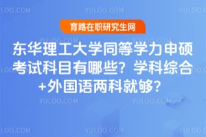 东华理工大学同等学力申硕考试科目有哪些？学科综合+外国语两科就够？