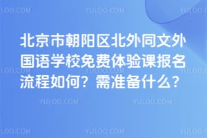 北京市朝阳区北外同文外国语学校免费体验课报名流程如何？需准备什么？