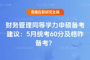 财务管理同等学力申硕备考建议：5月统考60分及格咋备考？