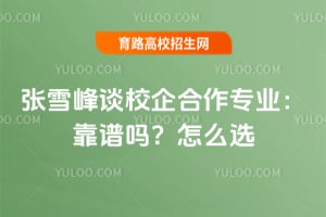 张雪峰谈校企合作专业:靠谱吗?怎么选