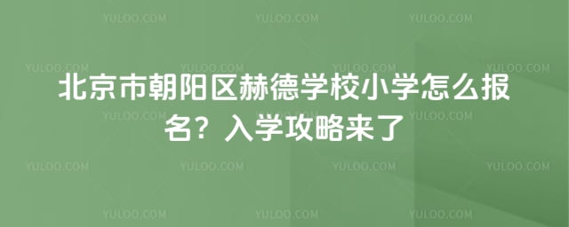 北京市朝阳区赫德学校小学怎么报名