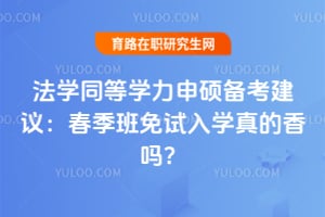 法学同等学力申硕备考建议：春季班免试入学真的香吗？