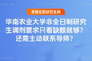 华南农业大学非全日制研究生调剂要求只看缺额就够？还需主动联系导师？