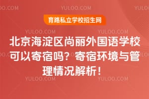 北京海淀区尚丽外国语学校可以寄宿吗？寄宿环境与管理情况解析！