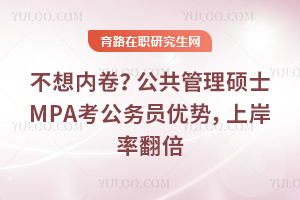不想内卷？公共管理硕士MPA考公务员优势，上岸率翻倍