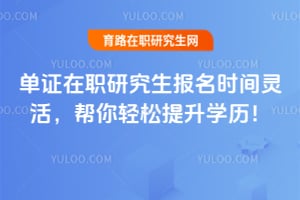 单证在职研究生报名时间灵活，帮你轻松提升学历！