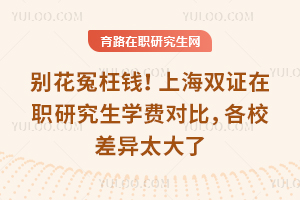 别花冤枉钱！上海双证在职研究生学费对比，各校差异太大了