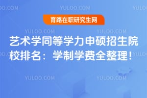 2026艺术学同等学力申硕招生院校排名:学制学费全整理!